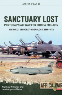  - Sanctuary Lost. Volume 2: Portugal’s Air War for Guinea, 1961-1974. Debacle to Deadlock, 1966-1972