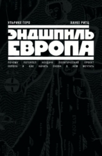 Эндшпиль Европа. Почему потерпел неудачу политический проект Европа. И как начать снова о нем мечтать