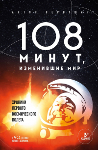 Антон Первушин - 108 минут, изменившие мир. Хроники первого космического полета. 3-е издание