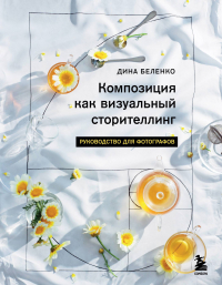 Беленко Дина Сергеевна - Композиция как визуальный сторителлинг: книга для фотографов (у. н.)