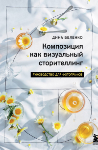 Беленко Дина Сергеевна - Композиция как визуальный сторителлинг: книга для фотографов (у. н.)