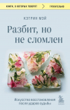 Кэтрин Мэй - Разбит, но не сломлен. Искусство восстановления после ударов судьбы