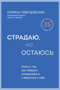 Страдаю, но остаюсь. Книга о том, как победить созависимость и вернуться к себе
