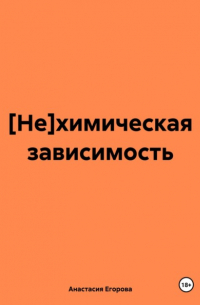 Анастасия Егорова - [Не]химическая зависимость