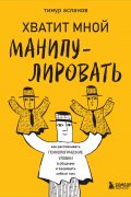 Хватит мной манипулировать! Как распознавать психологические уловки в общении и защищать себя от них