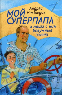Андрей Неклюдов - Мой суперпапа и наши с ним безумные затеи: повесть