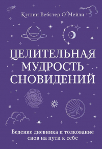 Кэтлин Вебстер О'Мейли - Целительная мудрость сновидений. Ведение дневника и толкование снов на пути к себе