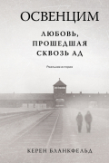 Керен Бланкфельд - Освенцим. Любовь, прошедшая сквозь ад