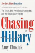 Amy  Chozick - Chasing Hillary: Ten Years, Two Presidential Campaigns, and One Intact Glass Ceiling