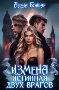 Алена Бондар - Измена. Истинная двух врагов