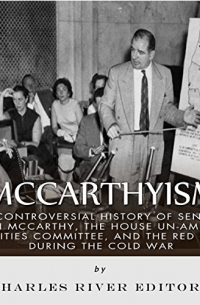 Charles River Editors - McCarthyism: The Controversial History of Senator Joseph McCarthy, the House Un-American Activities Committee, and the Red Scare During the Cold War