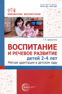 Шорыгина Татьяна Андреевна - Воспитание и речевое развитие детей 2–4 лет. Мягкая адаптация в детском саду