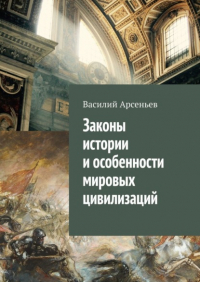 Василий Арсеньев - Законы истории и особенности мировых цивилизаций