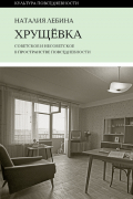 Хрущёвка. Советское и несоветское в пространстве повседневности