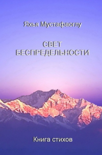 Яхья Мустафаоглу - Свет беспредельности. Книга стихов