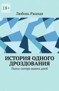 Любовь Ржаная - История одного дроздования. Пьеса-сатира наших дней