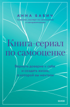 Анна Бабич - Книга-сериал по самооценке. Вернуть доверие к себе и создать жизнь, о которой вы мечтали