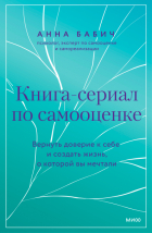 Анна Бабич - Книга-сериал по самооценке. Вернуть доверие к себе и создать жизнь, о которой вы мечтали