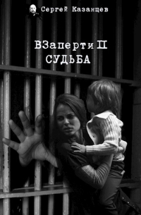 Сергей Сергеевич Казанцев - ВЗаперти 2 Судьба