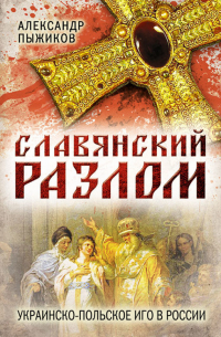 Александр Пыжиков - Славянский разлом. Украинско-польское иго в России