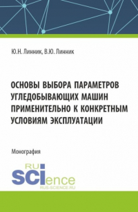  - Основы выбора параметров угледобывающих машин применительно к конкретным условиям эксплуатации. (Аспирантура, Магистратура). Монография.
