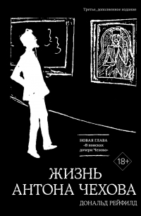 Дональд Рейфилд - Жизнь Антона Чехова (третье, дополненное издание)