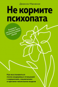 Джексон Маккензи - Не кормите психопата: Как восстановиться после нездоровых отношений с нарциссами, социопатами и прочими токсичными людьми