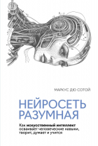 Дю Сотой М. - Нейросеть разумная: Как искусственный интеллект осваивает человеческие навыки, творит, думает и учится