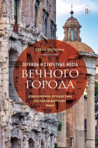 Елена Елохина - Легенды и секретные места Вечного города. Атмосферное путешествие по неизведанному Риму