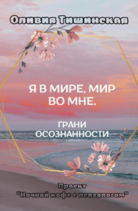 Оливия Тишинская - Я в мире. Мир во мне. Грани осознанности