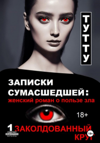 Туту  - Записки сумасшедшей: женский роман о пользе зла. Книга 1. Заколдованный круг