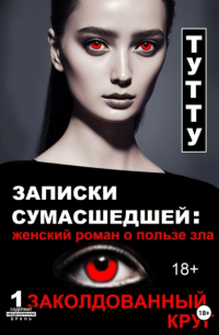 Туту  - Записки сумасшедшей: женский роман о пользе зла. Книга 1. Заколдованный круг