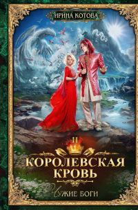 Ирина Котова - Королевская кровь–11. Чужие боги