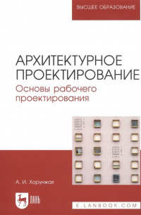 А. И. Хорунжая - Архитектурное проектирование. Основы рабочего проектирования. Учебное пособие для вузов