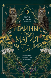 Сумина Мария Алексеевна - Тайны и магия растений. Путеводитель по миру трав и деревьев