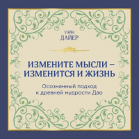 Уэйн Дайер - Измените мысли – изменится и жизнь. Осознанный подход к древней мудрости ДАО