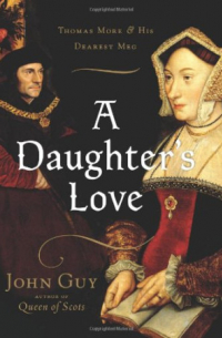 Джон Гай - A Daughter's Love : Thomas More and His Dearest Meg