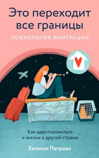 Евгения Петрова - Это переходит все границы. Психология эмиграции. Как адаптироваться к жизни в другой стране