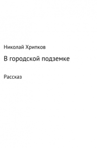 Николай Иванович Хрипков - В городской подземке