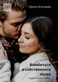 Ирина Бганцева - Влюбиться в собственного мужа
