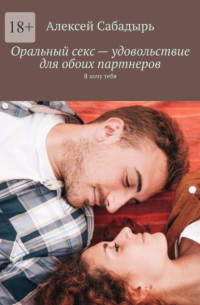 Оральный секс – удовольствие для обоих партнеров. Я хочу тебя