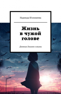 Надежда Юзликеева - Жизнь в чужой голове. Дневник длиною в жизнь