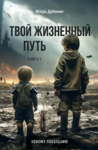Игорь Дубонин - Твой жизненный путь. Книга 1