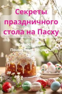 Елена Дымова - Секреты праздничного стола на Пасху