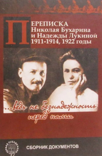 Николай Бухарин - Переписка Николая Бухарина и Надежды Лукиной. 1911-1914, 1922 годы. "... ведь не безнадёжность перед нами"