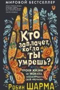 Кто заплачет, когда ты умрешь? Уроки жизни от монаха, который продал свой «феррари»