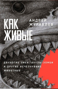 Андрей Журавлев - Как живые: двуногие змеи, акулы-зомби и другие исчезнувшие животные