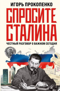 Игорь Прокопенко - Спросите Сталина. Честный разговор о важном