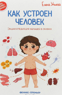 Как устроен человек. Энциклопедия для малышей в сказках