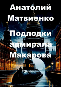 Анатолий Матвиенко - Подлодки адмирала Макарова